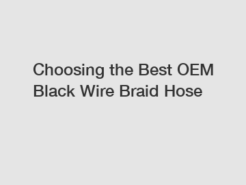 Choosing the Best OEM Black Wire Braid Hose