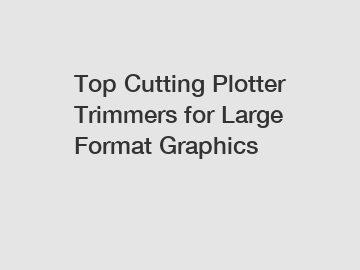 Top Cutting Plotter Trimmers for Large Format Graphics