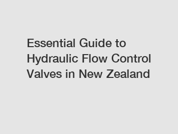 Essential Guide to Hydraulic Flow Control Valves in New Zealand