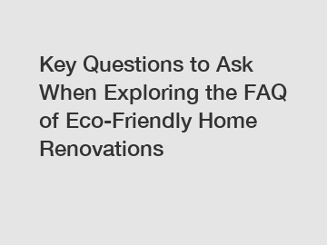 Key Questions to Ask When Exploring the FAQ of Eco-Friendly Home Renovations