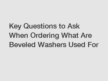 Key Questions to Ask When Ordering What Are Beveled Washers Used For