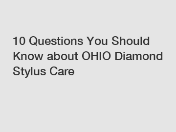 10 Questions You Should Know about OHIO Diamond Stylus Care