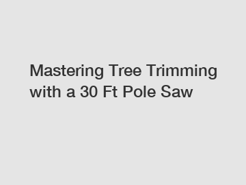 Mastering Tree Trimming with a 30 Ft Pole Saw