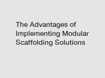 The Advantages of Implementing Modular Scaffolding Solutions