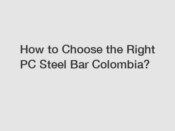 How to Choose the Right PC Steel Bar Colombia?