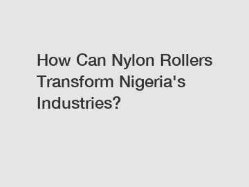 How Can Nylon Rollers Transform Nigeria's Industries?