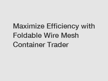 Maximize Efficiency with Foldable Wire Mesh Container Trader