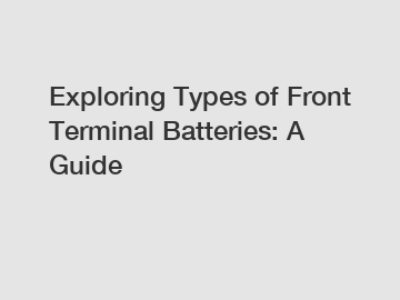 Exploring Types of Front Terminal Batteries: A Guide