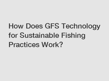 How Does GFS Technology for Sustainable Fishing Practices Work?