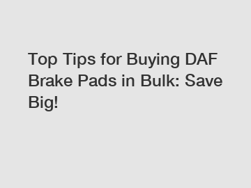 Top Tips for Buying DAF Brake Pads in Bulk: Save Big! Top Tips for Buying DAF Brake Pads in Bulk: Save Big!