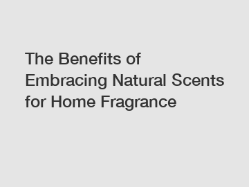 The Benefits of Embracing Natural Scents for Home Fragrance