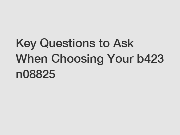 Key Questions to Ask When Choosing Your b423 n08825