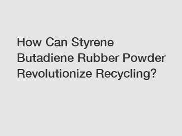 How Can Styrene Butadiene Rubber Powder Revolutionize Recycling?