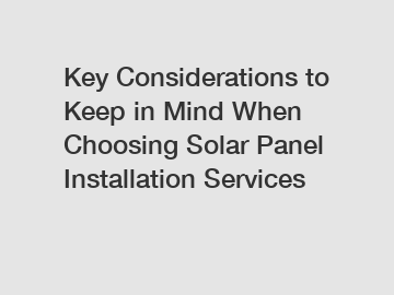 Key Considerations to Keep in Mind When Choosing Solar Panel Installation Services