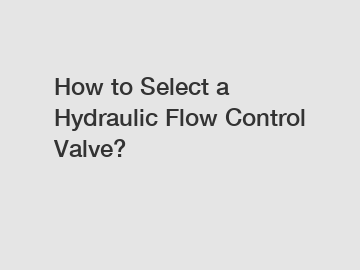 How to Select a Hydraulic Flow Control Valve?