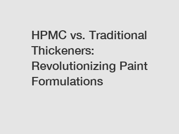 HPMC vs. Traditional Thickeners: Revolutionizing Paint Formulations