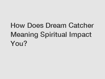How Does Dream Catcher Meaning Spiritual Impact You?