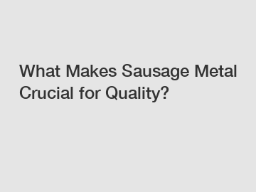 What Makes Sausage Metal Crucial for Quality?