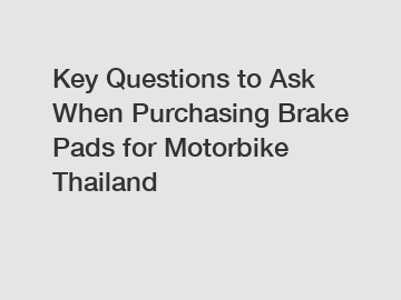 Key Questions to Ask When Purchasing Brake Pads for Motorbike Thailand