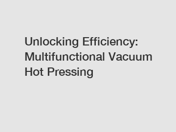 Unlocking Efficiency: Multifunctional Vacuum Hot Pressing