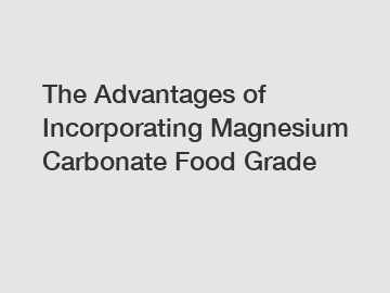 The Advantages of Incorporating Magnesium Carbonate Food Grade