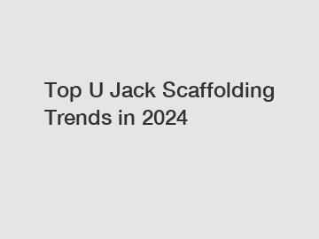 Top U Jack Scaffolding Trends in 2024