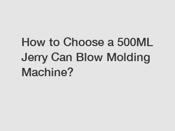 How to Choose a 500ML Jerry Can Blow Molding Machine?