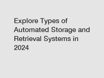 Explore Types of Automated Storage and Retrieval Systems in 2024