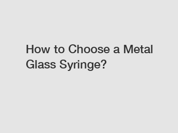 How to Choose a Metal Glass Syringe?