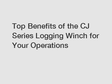 Top Benefits of the CJ Series Logging Winch for Your Operations