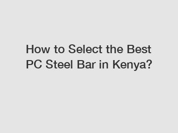 How to Select the Best PC Steel Bar in Kenya?