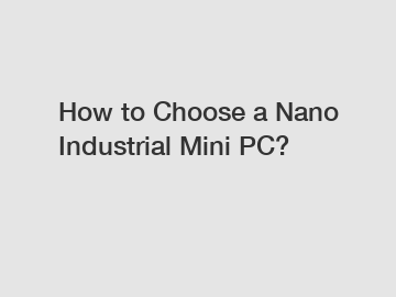 How to Choose a Nano Industrial Mini PC?