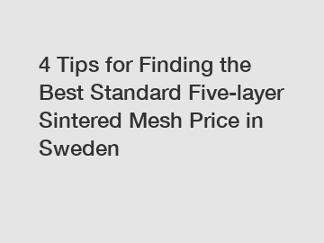 4 Tips for Finding the Best Standard Five-layer Sintered Mesh Price in Sweden 4 Tips for Finding the Best Standard Five-layer Sintered Mesh Price in Sweden