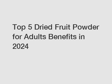 Top 5 Dried Fruit Powder for Adults Benefits in 2024