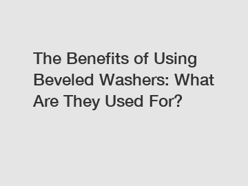 The Benefits of Using Beveled Washers: What Are They Used For?