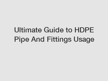 Ultimate Guide to HDPE Pipe And Fittings Usage