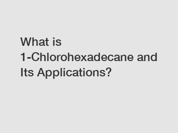 What is 1-Chlorohexadecane and Its Applications?