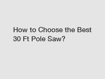 How to Choose the Best 30 Ft Pole Saw?