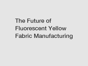 The Future of Fluorescent Yellow Fabric Manufacturing