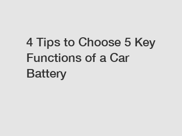 4 Tips to Choose 5 Key Functions of a Car Battery