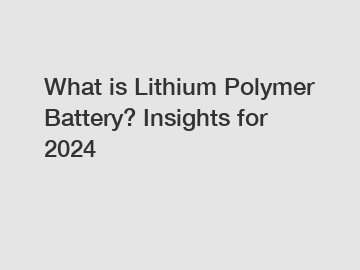 What is Lithium Polymer Battery? Insights for 2024