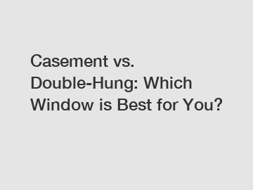 Casement vs. Double-Hung: Which Window is Best for You?