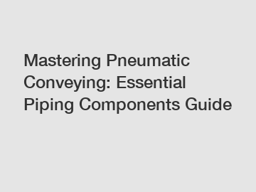 Mastering Pneumatic Conveying: Essential Piping Components Guide