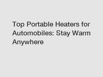 Top Portable Heaters for Automobiles: Stay Warm Anywhere