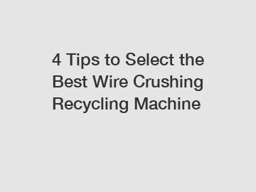 4 Tips to Select the Best Wire Crushing Recycling Machine