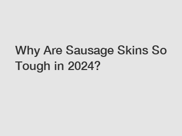 Why Are Sausage Skins So Tough in 2024?