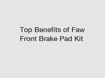 Top Benefits of Faw Front Brake Pad Kit