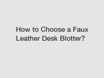 How to Choose a Faux Leather Desk Blotter?