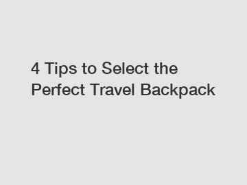 4 Tips to Select the Perfect Travel Backpack