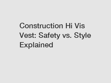 Construction Hi Vis Vest: Safety vs. Style Explained